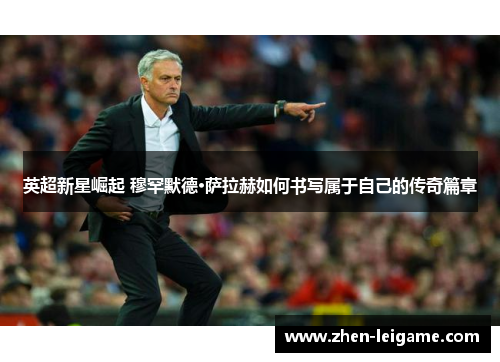 英超新星崛起 穆罕默德·萨拉赫如何书写属于自己的传奇篇章