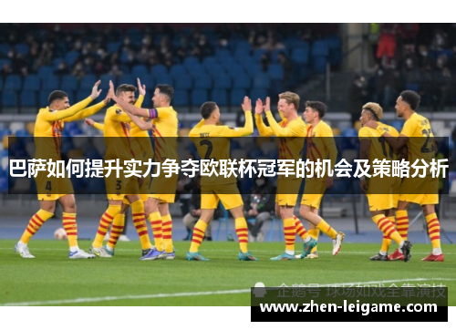 巴萨如何提升实力争夺欧联杯冠军的机会及策略分析