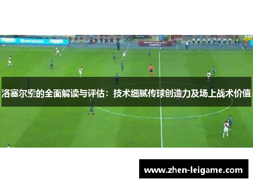 洛塞尔索的全面解读与评估：技术细腻传球创造力及场上战术价值