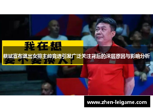 蔡斌宣布退出女排主帅竞选引发广泛关注背后的深层原因与影响分析
