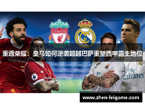 重返荣耀：皇马如何逆袭超越巴萨重塑西甲霸主地位