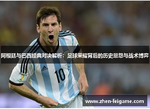 阿根廷与巴西经典对决解析：足球荣耀背后的历史恩怨与战术博弈