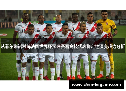 从菲尔米诺对阵法国世界杯预选赛看竞技状态稳定性演变趋势分析 从菲尔米诺对阵法国世界杯预选赛看竞技状态稳定性演变趋势分析