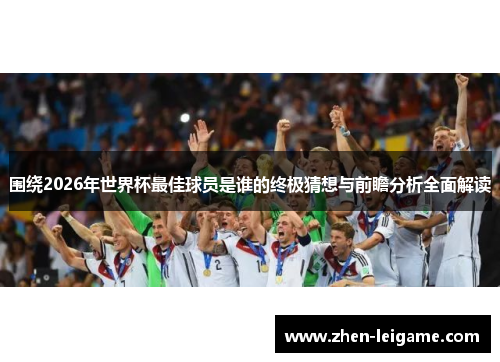 围绕2026年世界杯最佳球员是谁的终极猜想与前瞻分析全面解读 围绕2026年世界杯最佳球员是谁的终极猜想与前瞻分析全面解读