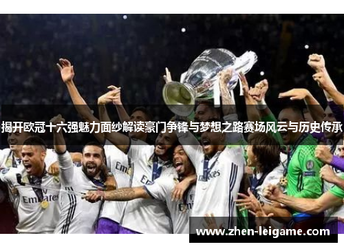 揭开欧冠十六强魅力面纱解读豪门争锋与梦想之路赛场风云与历史传承 揭开欧冠十六强魅力面纱解读豪门争锋与梦想之路赛场风云与历史传承