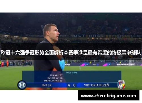 欧冠十六强争冠形势全面解析本赛季谁是最有希望的终极赢家球队 欧冠十六强争冠形势全面解析本赛季谁是最有希望的终极赢家球队