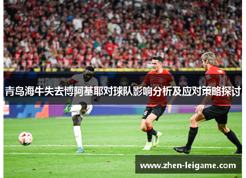 青岛海牛失去博阿基耶对球队影响分析及应对策略探讨