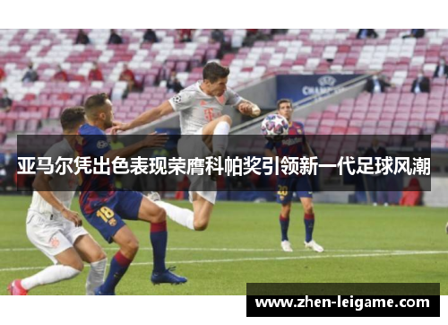 亚马尔凭出色表现荣膺科帕奖引领新一代足球风潮 亚马尔凭出色表现荣膺科帕奖引领新一代足球风潮