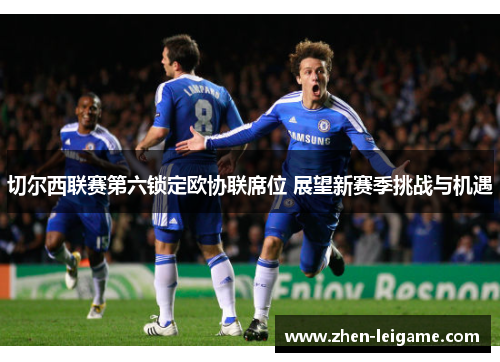 切尔西联赛第六锁定欧协联席位 展望新赛季挑战与机遇