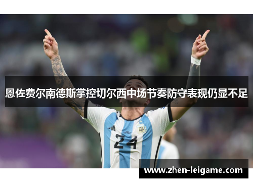 恩佐费尔南德斯掌控切尔西中场节奏防守表现仍显不足 恩佐费尔南德斯掌控切尔西中场节奏防守表现仍显不足