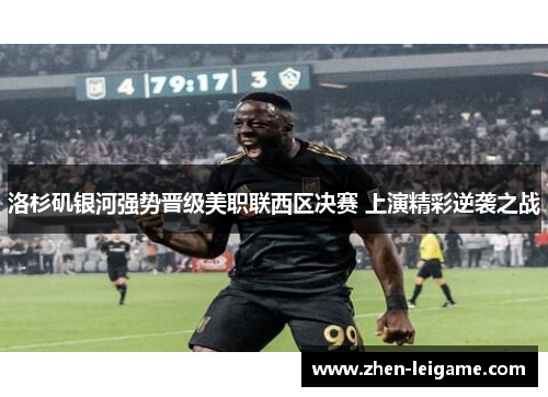 洛杉矶银河强势晋级美职联西区决赛 上演精彩逆袭之战