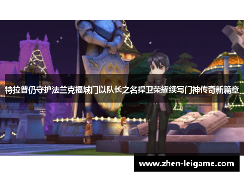 特拉普仍守护法兰克福城门以队长之名捍卫荣耀续写门神传奇新篇章