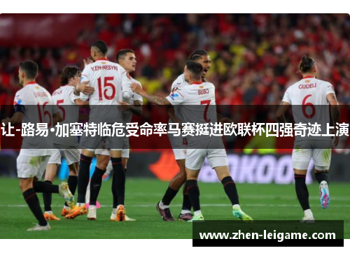 让-路易·加塞特临危受命率马赛挺进欧联杯四强奇迹上演