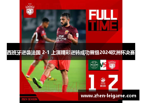 西班牙逆袭法国 2-1 上演精彩逆转成功晋级2024欧洲杯决赛