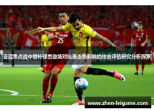 亚冠焦点战中替补球员登场对比赛走势影响的综合评估研究分析探索