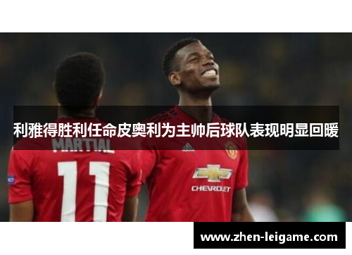 利雅得胜利任命皮奥利为主帅后球队表现明显回暖 利雅得胜利任命皮奥利为主帅后球队表现明显回暖