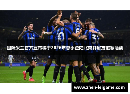 国际米兰官方宣布将于2026年夏季登陆北京开展友谊赛活动 国际米兰官方宣布将于2026年夏季登陆北京开展友谊赛活动