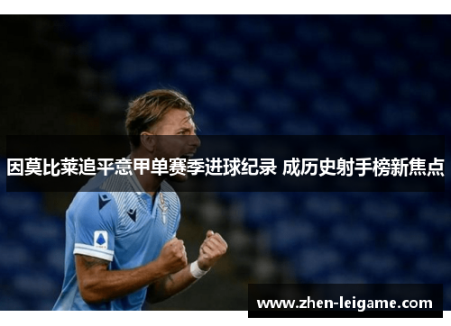因莫比莱追平意甲单赛季进球纪录 成历史射手榜新焦点 因莫比莱追平意甲单赛季进球纪录 成历史射手榜新焦点