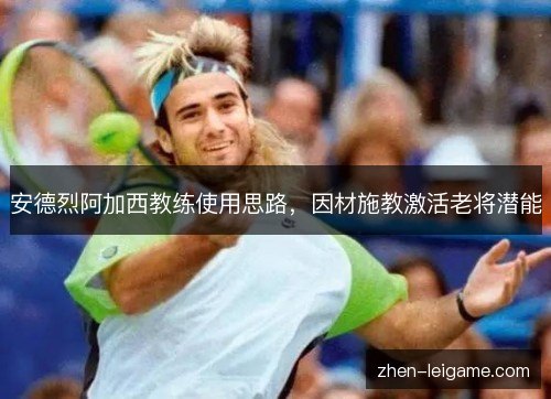 安德烈阿加西教练使用思路，因材施教激活老将潜能